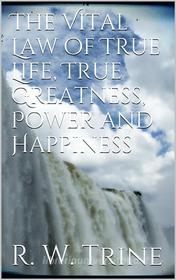 Ebook The Vital Law of True Life, True Greatness, Power, and Happiness di Ralph Waldo Trine edito da PubMe