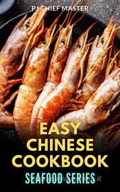 Ebook Easy Chinese Cookbook Seafood Series di PJ CHIEF MASTER edito da PJ CHIEF MASTER
