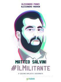 Ebook Matteo Salvini #ilMilitante. Terza edizione ampliata e aggiornata di Alessandro Franzi, Alessandro Madron edito da goWare