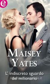Ebook L'indiscreto sguardo del milionario di Maisey Yates edito da HarperCollins Italia