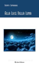 Ebook Alla Luce Della Luna di Dennys Cambarau edito da Aletti Editore