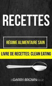 Ebook Recettes: Régime Alimentaire Sain (Livre De Recettes: Clean Eating) di Garry Brown edito da Babelcube Inc.