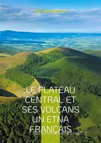 Ebook Le plateau central et ses volcans un Etna français di Stanislas Meunier edito da BoD - Books on Demand