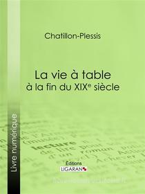 Ebook La vie à table à la fin du XIXe siècle di Chatillon-Plessis edito da Ligaran