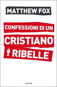 Ebook Confessioni di un cristiano ribelle di Matthew Fox edito da Garzanti