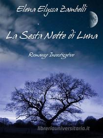 Ebook La Sesta Notte di Luna - Romanzo Investigativo di Elena Elyssa Zambelli edito da Elena Elyssa Zambelli