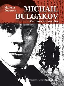 Ebook Michail Bulgakov, cronaca di una vita di Marietta Cudakova edito da ODOYA