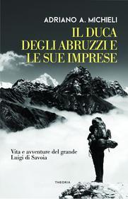 Ebook Il duca degli Abruzzi e le sue imprese di Adriano Michieli edito da Edizioni Theoria