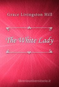 Ebook The White Lady di Grace Livingston Hill edito da Classica Libris