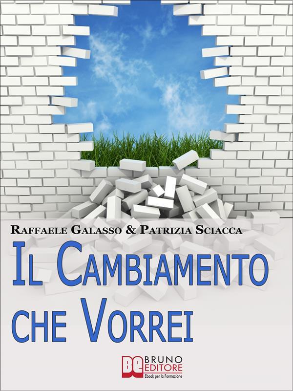 Ebook Il Cambiamento che Vorrei. Dall'Obiettivo all'Azione, Come Ottenere il Successo Personale e Diventare la Persona che Desideri. (Ebook Italiano - Anteprima Gratis) di Raffaele Galasso & Patrizia Sciacca edito da Bruno Editore