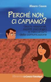 Ebook Perché non ci capiamo? Giochi relazionali, aspetti psicologici e meccanismi della comunicazione di Mauro Cason edito da Franco Angeli Edizioni