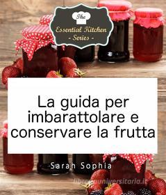 Ebook La Guida Per Imbarattolare E Conservare La Frutta di Sarah Sophia edito da Babelcube Inc.