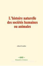 Ebook L’histoire naturelle des sociétés humaines ou animales di Alfred Fouillée edito da EHS