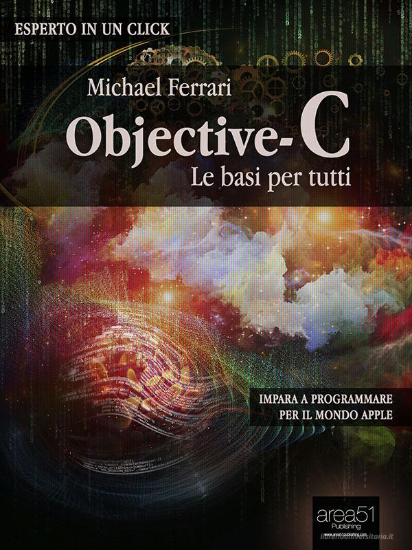 Ebook Objective-C: le basi per tutti di Michael Ferrari edito da Area51 Publishing