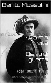 Ebook La mia vita - Diario di guerra di Benito Mussolini edito da Classic eBooks