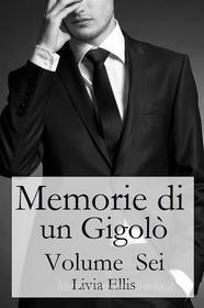 Ebook Memorie Di Un Gigolò - Volume  Sei di Livia Ellis edito da Livia Ellis