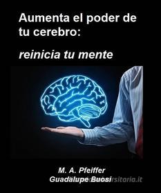 Ebook Aumenta El Poder De Tu Cerebro: Reinicia Tu Mente di Marcus A. Pfeiffer edito da Babelcube Inc.