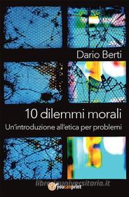 Ebook 10 dilemmi morali. Un'introduzione all'etica per problemi di Dario Berti edito da Youcanprint
