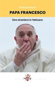 Ebook Papa Francesco, uno straniero in Vaticano di Teresa Simeone edito da Dissensi Edizioni