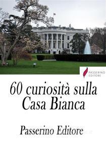 Ebook 60 curiosità sulla Casa Bianca di Passerino Editore edito da Passerino