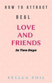 Ebook How to attract real love and friends in two days di STELLA PHIL edito da Stella Books