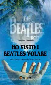 Ebook Ho visto i Beatles volare:; Yesterday Today emozioni da vivere di Francesco Primerano edito da Youcanprint
