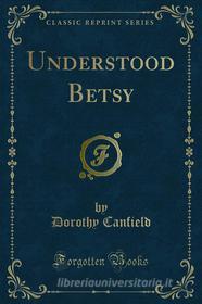 Ebook Understood Betsy di Dorothy Canfield edito da Forgotten Books