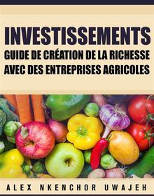 Ebook Investissements: Guide De Création De La Richesse Avec Des Entreprises Agricoles di Alex Nkenchor Uwajeh edito da Babelcube Inc.