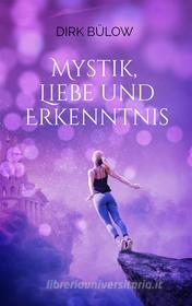 Ebook Mystik, Liebe und Erkenntnis di Dirk Bülow edito da Books on Demand