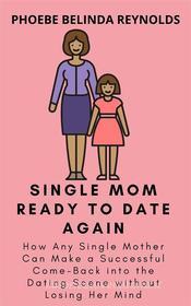 Ebook Single Mom Ready to Date Again di PHOEBE BELINDA REYNOLDS edito da Phoebe B. Reynolds