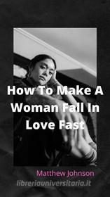 Ebook How To Make A Woman Fall In Love Fast di Matthew Johnson edito da M. Johnson