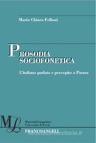 Ebook Prosodia sociofonetica. L'italiano parlato e percepito a Parma di Maria Chiara Felloni edito da Franco Angeli Edizioni