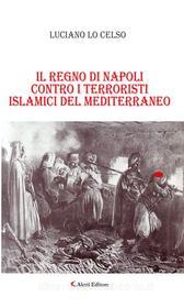 Ebook Il regno di Napoli contro i terroristi islamici del mediterraneo di Luciano Lo Celso edito da Aletti Editore