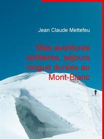 Ebook Mes aventures solitaires, séjours longue durées au Mont-Blanc di Jean Claude Mettefeu edito da Books on Demand