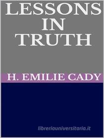 Ebook Lessons in truth - A course of twelve lessons in pratical christianity di H. Emilie Cady edito da GIANLUCA
