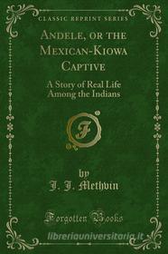 Ebook Andele, or the Mexican-Kiowa Captive di J. J. Methvin edito da Forgotten Books