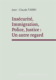 Ebook Insécurité, Immigration, Police, Justice : Un autre regard di Jean - Claude Tarby edito da Books on Demand