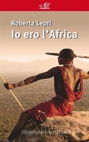 Ebook Io ero l’Africa di Roberta Lepri edito da Avagliano Editore