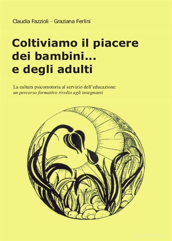 Ebook Coltiviamo il piacere dei bambini... e degli adulti di Claudia Fazzioli - Graziana Ferlini edito da Youcanprint