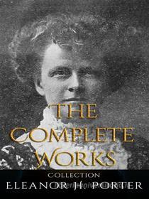 Ebook Eleanor H. Porter: The Complete Works di Eleanor H. Porter edito da JustinH