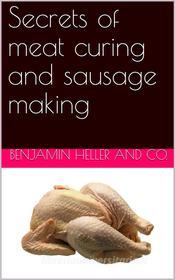 Ebook Secrets of meat curing and sausage making / how to cure hams, shoulders, bacon, corned beef, etc., and / how to make all kinds of sausage, etc. to comply with the / di Benjamin Heller & Co. edito da iOnlineShopping.com