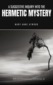 Ebook A Suggestive Inquiry into the Hermetic Mystery di Mary Anne Atwood edito da GIANLUCA