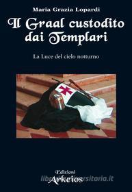 Ebook Il Graal custodito dai Templari di Maria Grazia Lopardi edito da Edizioni Arkeios