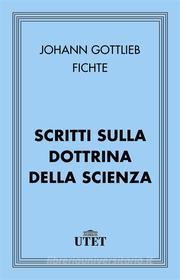 Ebook Scritti sulla dottrina della scienza di Johann Gottlieb Fichte edito da UTET