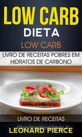Ebook Low Carb: Dieta Low Carb: Livro De Receitas Pobres Em Hidratos De Carbono (Livro De Receitas) di Leonard Pierce edito da Leonard Pierce