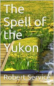 Ebook The Spell of the Yukon and Other Verses di Robert W. Service edito da iOnlineShopping.com