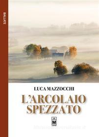 Ebook L&apos;arcolaio spezzato di Luca Mazzocchi edito da Le Mezzelane Casa Editrice