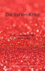 Ebook Die Syrien-Krise di Shahid Hussain Raja, Omar Hayat Raja edito da Babelcube Inc.