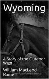 Ebook Wyoming: A Story of the Outdoor West di William MacLeod Raine edito da iOnlineShopping.com