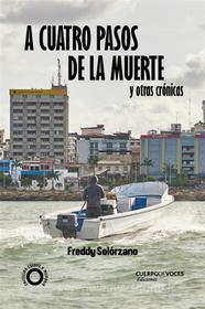 Ebook A cuatro pasos de la muerte y otras crónicas di Freddy Solórzano edito da CuerpodeVoces Ediciones